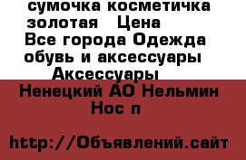 сумочка косметичка золотая › Цена ­ 300 - Все города Одежда, обувь и аксессуары » Аксессуары   . Ненецкий АО,Нельмин Нос п.